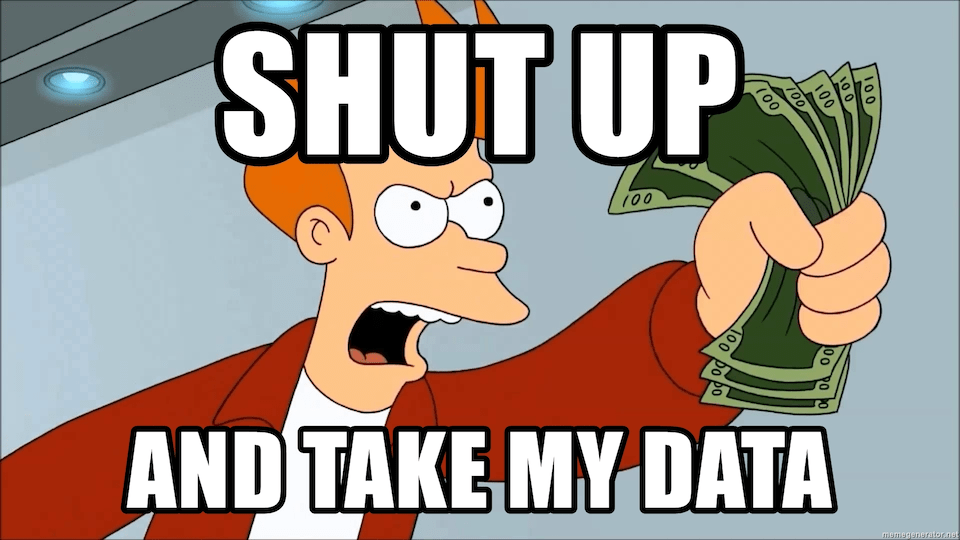 Shut up and take my data