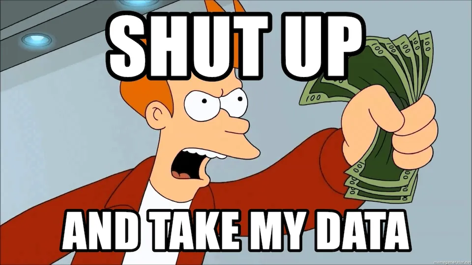 Shut up and take my data